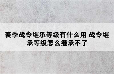 赛季战令继承等级有什么用 战令继承等级怎么继承不了